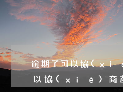 逾期了可以協(xié)商解決還款(逾期可以協(xié)商還款嗎)