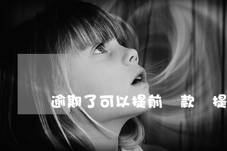 逾期了可以提前還款嗎(提前還款算逾期嗎)