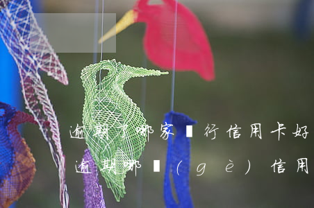 逾期了哪家銀行信用卡好辦（有過(guò)逾期哪個(gè)信用卡好辦）