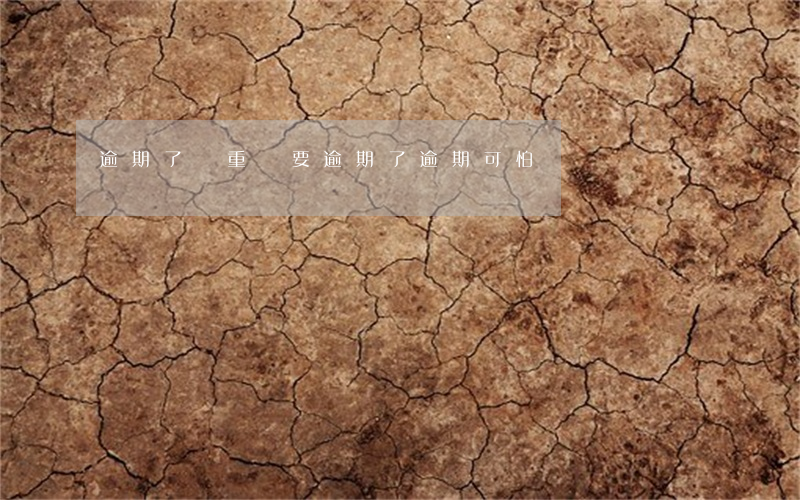 逾期了嚴重嗎(要逾期了逾期可怕嗎)