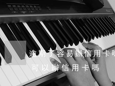 逾期了容易辦信用卡嗎(有過(guò)逾期可以辦信用卡嗎)