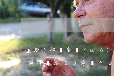 逾期了律師事務(wù)所會家訪嗎（欠款逾期律師派三方家訪什么意思）
