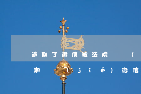 逾期了微信被法院凍結(jié)了(欠款逾期凍結(jié)微信號)