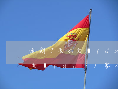 逾期了怎么面對(duì)家人(逾期了怎么面對(duì)家人要求)
