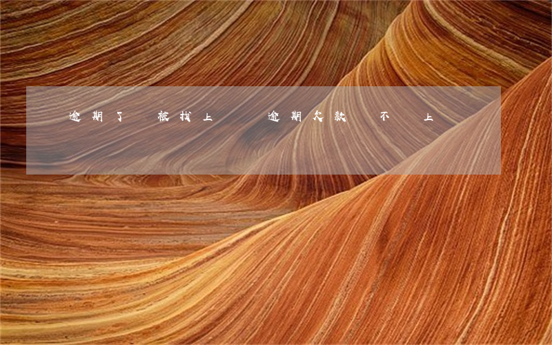 逾期了會被找上門嗎 逾期欠款會不會上門