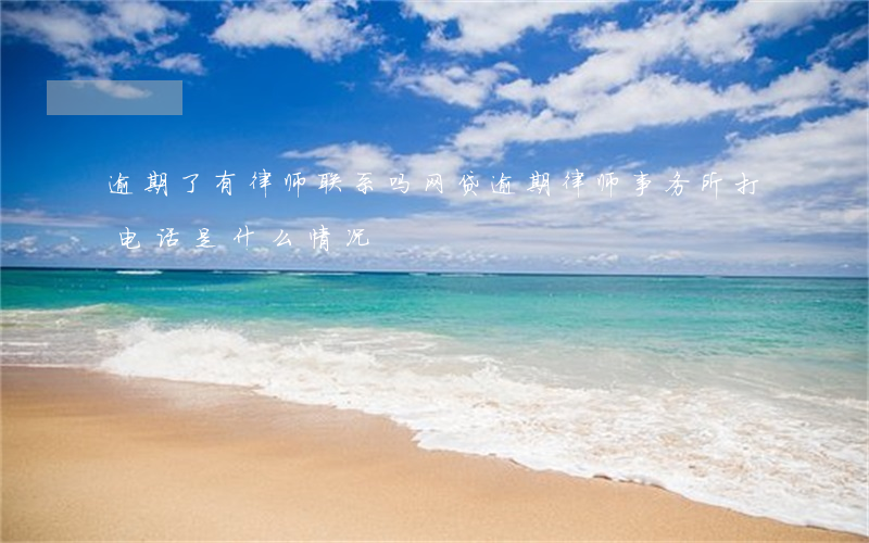 逾期了有律师联系吗(网贷逾期律师事务所打电话是什么情况)