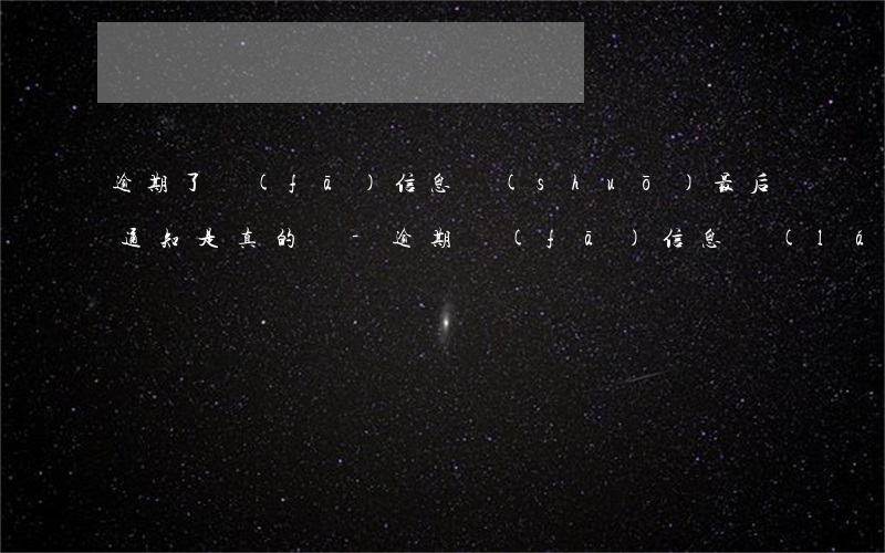 逾期了發(fā)信息說(shuō)最后通知是真的嗎-逾期發(fā)信息來(lái)什么最后通牒