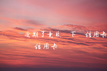 逾期了竟然辦下來信用卡(為什么逾期了還能辦信用卡)