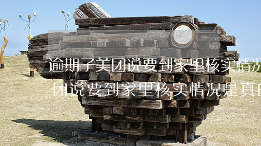 逾期了美团说要到家里核实情况-逾期了美团说要到家里核实情况是真的吗