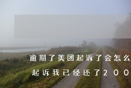 逾期了美团起诉了会怎么样 美团逾期8天会起诉,我已经还了2000多