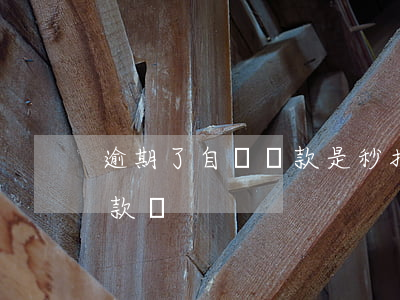 逾期了自動還款是秒扣嗎(逾期一天會自動扣款嗎)