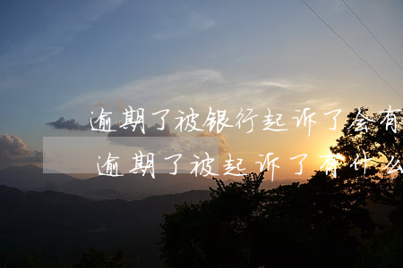 逾期了被银行起诉了会有什么后果(银行贷款逾期了被起诉了有什么后果)