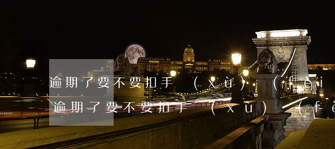 逾期了要不要扣手續(xù)費(fèi)(逾期了要不要扣手續(xù)費(fèi))