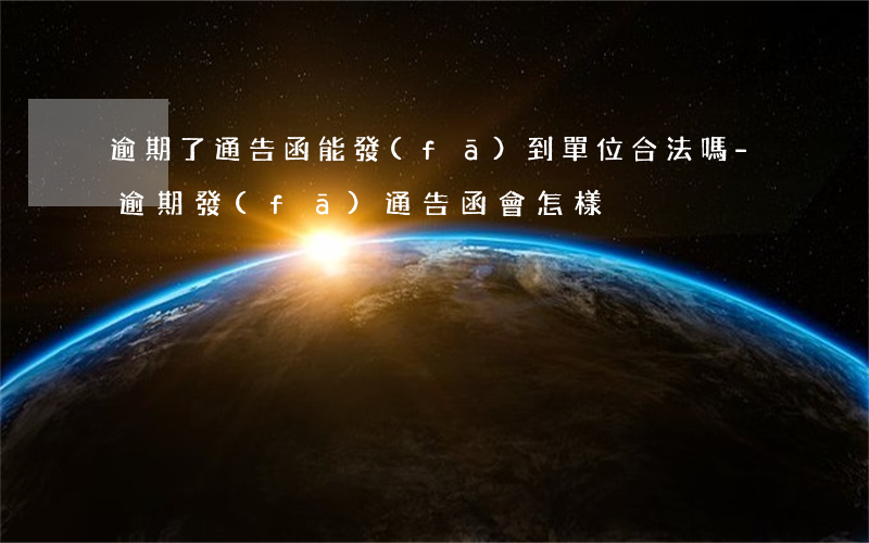 逾期了通告函能發(fā)到單位合法嗎-逾期發(fā)通告函會怎樣