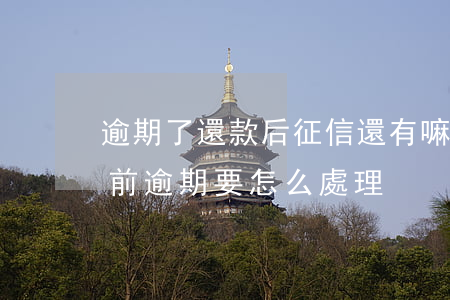 逾期了還款后征信還有嘛(征信還款了還是當前逾期要怎么處理)