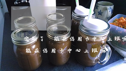逾期了還能在信用卡中心上班嘛-逾期了還能在信用卡中心上班嘛