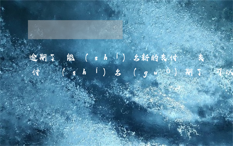 逾期了還能實(shí)名新的支付寶嗎(支付寶實(shí)名過(guò)期了還可以用嗎)