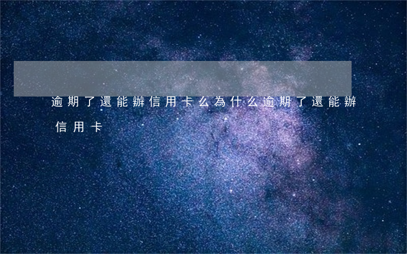逾期了還能辦信用卡么(為什么逾期了還能辦信用卡)