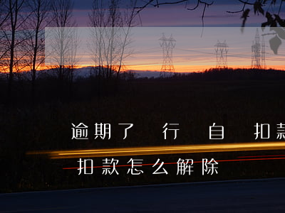 逾期了銀行會自動扣款嗎（信用卡逾期了自動扣款怎么解除）