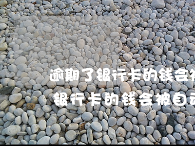 逾期了银行卡的钱会被自动扣掉吗-逾期了银行卡的钱会被自动扣掉吗怎么办