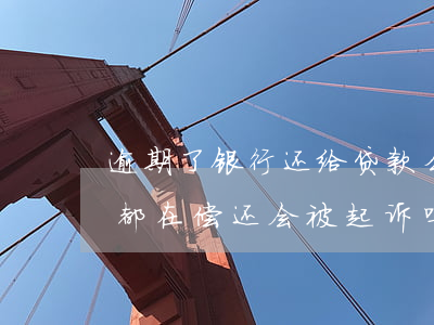 逾期了银行还给贷款么(银行贷款逾期,每个月都在偿还,会被起诉吗)