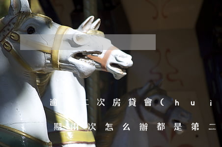逾期二次房貸會(huì)批下來嗎(房貸逾期兩次怎么辦,都是第二天時(shí)間)