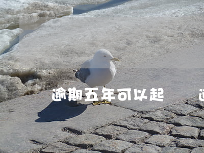 逾期五年可以起訴嗎(逾期五年可以起訴嗎)
