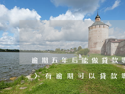 逾期五年后能做貸款嗎(征信五年內(nèi)有逾期可以貸款嗎)