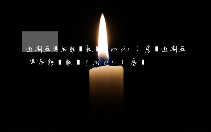 逾期五年后能貸款買(mǎi)房嗎(逾期五年后能貸款買(mǎi)房嗎)