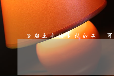 逾期五年的木材加工證可以復檢嗎