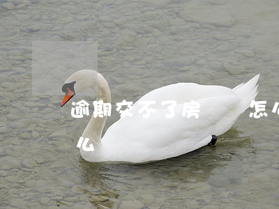 逾期交不了房貸會怎么樣(房貸逾期未交會怎么樣)