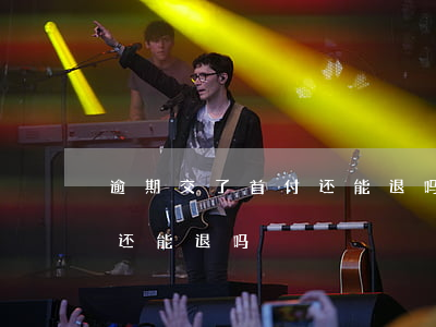 逾期交了首付还能退吗怎么退（逾期交了首付还能退吗）