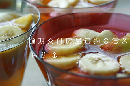 逾期交付房屋违约金怎么要(逾期交付房子的违约金)