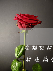 逾期交付违约金应该算至什么时间-逾期交付违约金应该算至什么时间内
