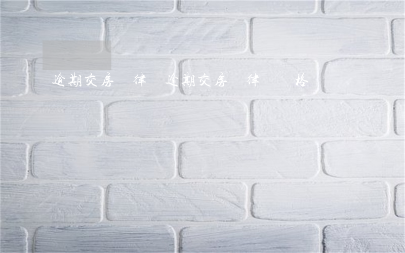 逾期交房請律師(逾期交房請律師價格)