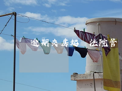 逾期交房起訴法院管嗎(逾期交房起訴法院管嗎)