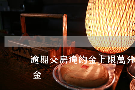 逾期交房違約金上限萬分之一（逾期交樓違約金）