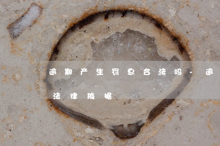 逾期产生罚息合法吗-逾期产生罚息合法吗法律依据