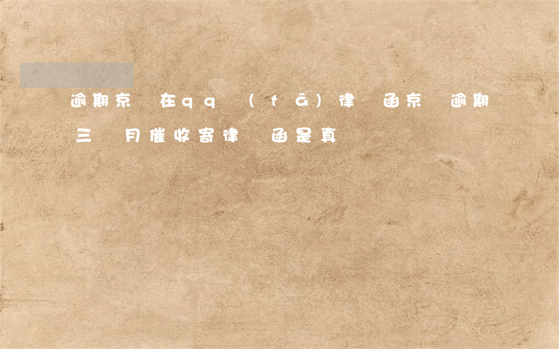逾期京東在qq發(fā)律師函(京東逾期三個月催收寄律師函是真跡嗎)