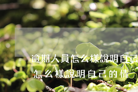 逾期人員怎么樣說明自己的情況-逾期人員怎么樣說明自己的情況呢