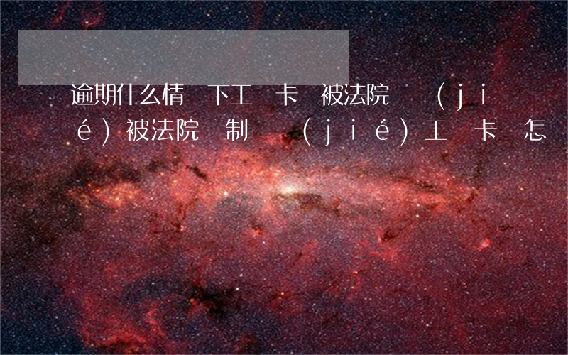 逾期什么情況下工資卡會被法院凍結(jié)(被法院強制凍結(jié)工資卡會怎樣)