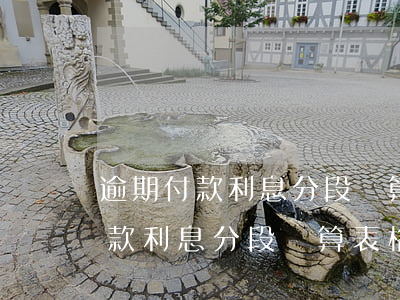 逾期付款利息分段計算表格怎么做-逾期付款利息分段計算表格怎么做的