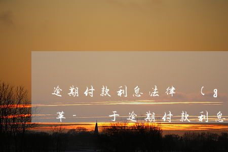 逾期付款利息法律規(guī)定的歷史變革-關于逾期付款利息的法律規(guī)定
