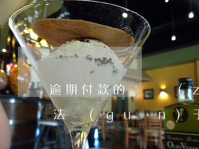 逾期付款的違約責(zé)任如何約定 合同法關(guān)于逾期付款違約責(zé)任