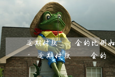 逾期付款違約金的比例如何規(guī)定-逾期付款違約金的標準