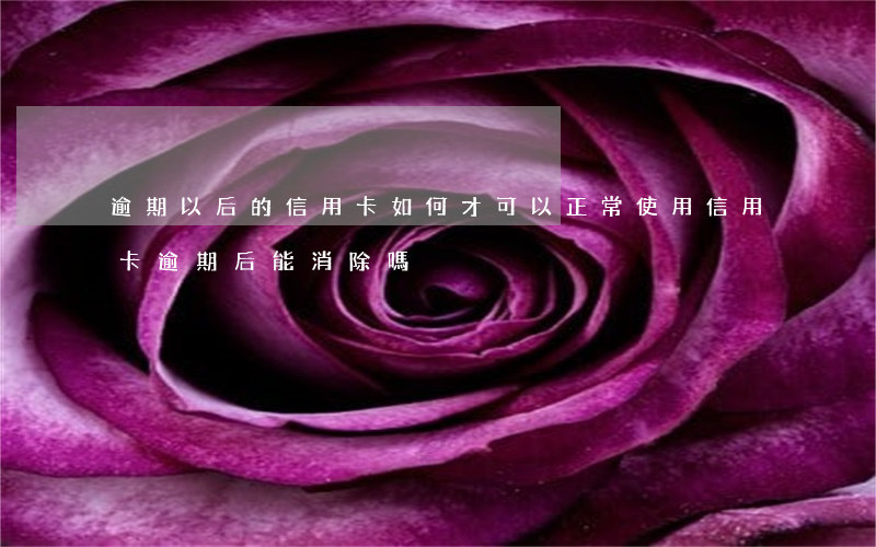 逾期以后的信用卡如何才可以正常使用（信用卡逾期后能消除嗎）