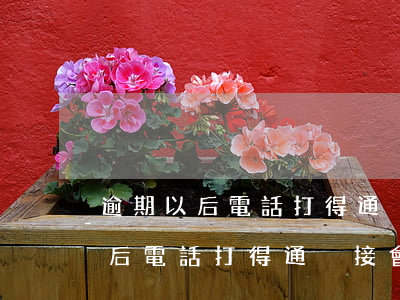 逾期以后電話打得通沒接會怎么樣-逾期以后電話打得通沒接會怎么樣嗎