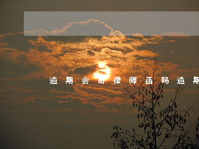 逾期会寄律师函吗(逾期寄律师函是真的吗)