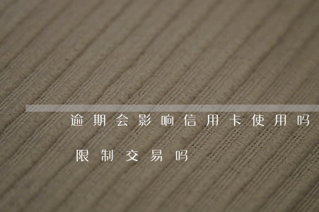 逾期会影响信用卡使用吗（信用卡逾期后会被限制交易吗）