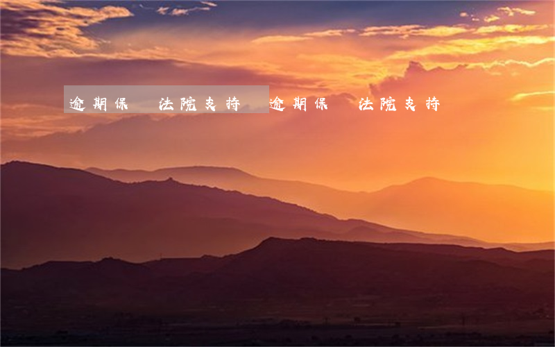 逾期保費法院支持嗎(逾期保費法院支持嗎)